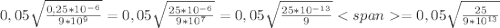 0,05\sqrt{ \frac{0,25* 10^{-6} }{9* 10^{9} } } =0,05 \sqrt{ \frac{25* 10^{-6} }{9* 10^{7} } } =0,05 \sqrt{ \frac{25* 10^{-13} }{9} } =0,05 \sqrt{ \frac{25 }{9* 10^{13}}}