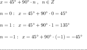 x=45^\circ +90^\circ \cdot n\; ,\; \; n\in Z\\\\n=0:\; \; x=45^\circ+90^\circ\cdot 0=45^\circ \\\\n=1:\; \; x=45^\circ+90^\circ\cdot 1=135^\circ \\\\n=-1:\; \; x=45^\circ+90^\circ \cdot (-1)=-45^\circ\\\\.................................................................