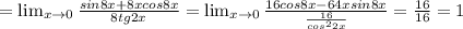 = \lim_{x \to 0} \frac{sin8x+8xcos8x}{8tg2x} = \lim_{x \to 0} \frac{16cos8x - 64xsin8x}{ \frac{16}{cos^22x} } = \frac{16}{16} = 1