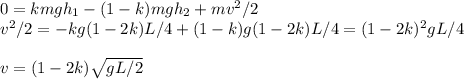 0 = kmgh_1-(1-k)mgh_2+mv^2/2\\&#10;v^2/2 = -kg(1-2k)L/4 + (1-k)g(1-2k)L/4 = (1-2k)^2gL/4\\\\&#10;v = (1-2k)\sqrt{gL/2}