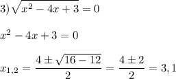 \displaystyle 3) \sqrt{x^2-4x+3}=0\\\\x^2-4x+3=0\\\\x_{1,2}= \frac{4\pm \sqrt{16-12} }{2}= \frac{4\pm 2}{2} =3,1