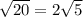 \sqrt{20} =2 \sqrt{5}