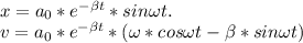 \\x=a_0*e^{- \beta t}*sin \omega t.\\v=a_0* e^{- \beta t}*(\omega *cos \omega t- \beta *sin \omega t)