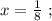 x = \frac{1}{8} \ ;