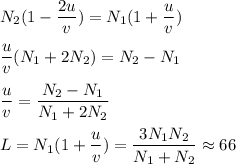 \displaystyle&#10;N_2(1-\frac{2u}{v}) = N_1(1+\frac{u}{v})\\\\&#10;\frac{u}{v}(N_1+2N_2) = N_2-N_1\\\\&#10;\frac{u}{v} = \frac{N_2-N_1}{N_1+2N_2}\\\\&#10;L = N_1(1+\frac{u}{v}) = \frac{3N_1N_2}{N_1+N_2} \approx 66