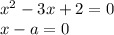 x^2 -3x+2=0 \\ x-a=0