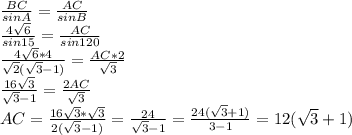 \frac{BC}{sinA}= \frac{AC}{sinB} \\ \frac{4 \sqrt{6} }{sin15}= \frac{AC}{sin120} \\ \frac{4 \sqrt{6} *4 }{ \sqrt{2}( \sqrt{3}-1 ) } = \frac{AC*2}{ \sqrt{3} } \\ \frac{16 \sqrt{3} }{ \sqrt{3}-1 } = \frac{2AC}{ \sqrt{3} } \\ AC = \frac{16 \sqrt{3}* \sqrt{3} }{2( \sqrt{3}-1) } = \frac{24}{ \sqrt{3}-1 } = \frac{24( \sqrt{3}+1 )}{3-1} =12( \sqrt{3}+1 )