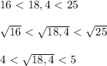 16\ \textless \ 18,4\ \textless \ 25\\\\\sqrt{16}\ \textless \ \sqrt{18,4}\ \textless \ \sqrt{25}\\\\4\ \textless \ \sqrt{18,4}\ \textless \ 5