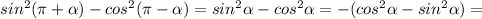 sin^2( \pi + \alpha )-cos^2( \pi - \alpha )=sin^2 \alpha -cos^2 \alpha =-(cos^2 \alpha -sin^2 \alpha )=