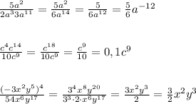 \frac{5a^2}{2a^33a^{11}}=\frac{5a^2}{6a^{14}}=\frac{5}{6a^{12}} =\frac{5}{6}a^{-12}\\\\\\ \frac{c^4c^{14}}{10c^9}=\frac{c^{18}}{10c^9}=\frac{c^9}{10}=0,1c^9\\\\\\ \frac{(-3x^2y^5)^4}{54x^6y^{17}}=\frac{3^4x^8y^{20}}{3^3\cdot 2\cdot x^6y^{17}}=\frac{3x^2y^3}{2} =\frac{3}{2}x^2y^3