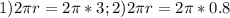 1)2 \pi r = 2 \pi *3&#10; ; 2)2 \pi r=2 \pi *0.8