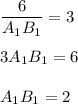 \displaystyle \frac{6}{A_1B_1} =3\\\\3A_1B_1=6\\\\A_1B_1 = 2