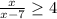 \frac{x}{x-7} \geq 4