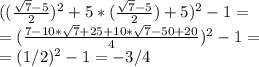 ( (\frac{ \sqrt{7} -5}{2}) ^{2} +5*(\frac{\sqrt{7} -5}{2}) + 5)^{2} - 1= \\ = (\frac{7-10* \sqrt{7} +25+10* \sqrt{7}-50+20}{4} )^{2} -1= \\ =(1/2) ^{2} -1=-3/4