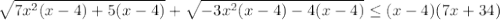 \sqrt{7x^2(x-4)+5(x-4)}+ \sqrt{-3x^2(x-4)-4(x-4)} \leq (x-4)(7x+34)