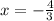 x=- \frac{4}{3}