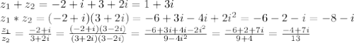 z_1 + z_2 = -2+i+3+2i=1+3i\\&#10;z_1*z_2=(-2+i)(3+2i)=-6+3i-4i+2i^2=-6-2-i=-8-i\\&#10; \frac{z_1}{z_2} = \frac{-2+i}{3+2i} = \frac{(-2+i)(3-2i)}{(3+2i)(3-2i)} = \frac{-6+3i+4i-2i^2}{9-4i^2} = \frac{-6+2+7i}{9+4} = \frac{-4+7i}{13}