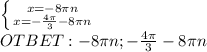 \left \{ {{x=-8 \pi n} \atop {x=- \frac{4 \pi }{3} -8 \pi n}} \right. \\ OTBET:-8 \pi n;- \frac{4 \pi }{3}-8 \pi n