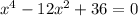 x^4-12x^2+36=0