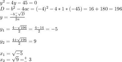 y^2-4y-45=0 \\ D=b^2-4ac=(-4)^2-4*1*(-45)=16+180=196 \\ y= \frac{-b_+^- \sqrt{D} }{2a} \\ \\ y_1= \frac{4- \sqrt{196} }{2}= \frac{4-14}{2}=-5 \\ \\ y_2= \frac{4+ \sqrt{196} }{2}=9 \\ \\ x_1= \sqrt{-5} \\ x_2= \sqrt{9}=^+_-3