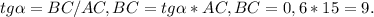 tg \alpha =BC/AC, BC=tg \alpha *AC, BC=0,6*15=9.