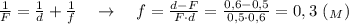 \frac{1}{F} = \frac{1}{d} + \frac{1}{f} \ \ \ \rightarrow \ \ \ f = \frac{d-F}{F\cdot d}= \frac{0,6-0,5}{0,5\cdot 0,6}= 0,3 \ (_M)