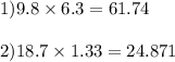 1)9.8 \times 6.3 = 61.74 \\ \\ 2)18.7 \times 1.33 = 24.871