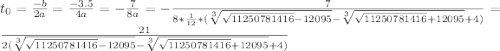 t_0 = \frac{-b}{2a} = \frac{-3.5}{4a} = -\frac{7}{8a} = -\frac{7}{8*\frac{1}{12}*(\sqrt[3]{\sqrt{11250781416}-12095} - \sqrt[3]{\sqrt{11250781416}+12095} +4)} = \frac{21}{2(\sqrt[3]{\sqrt{11250781416}-12095} - \sqrt[3]{\sqrt{11250781416}+12095} +4)}\\