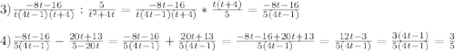 3)\frac{-8t-16}{t(4t-1)(t+4)}:\frac{5}{t^{2}+4t}=\frac{-8t-16}{t(4t-1)(t+4)}*\frac{t(t+4)}{5}=\frac{-8t-16}{5(4t-1)}\\\\4)\frac{-8t-16}{5(4t-1)}-\frac{20t+13}{5-20t}=\frac{-8t-16}{5(4t-1)}+\frac{20t+13}{5(4t-1)}=\frac{-8t-16+20t+13}{5(4t-1)}=\frac{12t-3}{5(4t-1)}=\frac{3(4t-1)}{5(4t-1)} =\frac{3}{5}