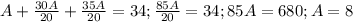 A+ \frac{30A}{20}+ \frac{35A}{20} =34; \frac{85A}{20}=34;85A=680; A=8&#10;