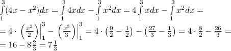 \int\limits_1^3(4x-x^2)dx=\int\limits_1^34xdx-\int\limits_1^3x^2dx=4\int\limits_1^3xdx-\int\limits_1^3x^2dx=\\=4\cdot\left.\left(\frac{x^2}2\right)\right|\limits_1^3-\left.\left(\frac{x^3}3\right)\right|\limits_1^3=4\cdot\left(\frac92-\frac12\right)-\left(\frac{27}3-\frac13\right)=4\cdot\frac82-\frac{26}3=\\=16-8\frac23=7\frac13