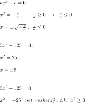 ax^2+c=0\\\\x^2=-\frac{c}{a}\; ,\; \; \; \; -\frac{c}{a} \geq 0\; \; \to \; \; \frac{c}{a} \leq 0\\\\x=\pm \sqrt{-\frac{c}{a}}\; ,\; \; \frac{c}{a} \leq 0\\\\\\5x^2-125=0\; ,\\\\x^2=25\; ,\\\\x=\pm 5\\\\\\5x^2+125=0\\\\x^2=-25\; \; \; net\; \; reshenij\; ,\; t.k.\; \; x^2 \geq 0