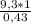 \frac{9,3*1}{0,43}