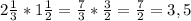 2 \frac{1}{3} * 1 \frac{1}{2} = \frac{7}{3} * \frac{3}{2} = \frac{7}{2} =3,5