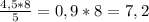 \frac{4,5*8}{5} =0,9*8=7,2