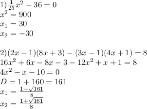 1) \frac{1}{25}x^2-36=0 \\ x^2=900 \\ x_{1}=30 \\ x_{2}=-30 \\ \\ 2) (2x-1)(8x+3)-(3x-1)(4x+1)=8 \\ 16x^2+6x-8x-3-12x^2+x+1=8 \\ 4x^2-x-10=0 \\ D=1+160=161 \\ x_{1}= \frac{1- \sqrt{161} }{8} \\ x_{2} = \frac{1+\sqrt{161} }{8}