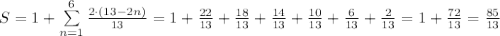 S=1+\sum\limits_{n=1}^6\frac{2\cdot(13-2n)}{13}=1+\frac{22}{13}+\frac{18}{13}+\frac{14}{13}+\frac{10}{13}+\frac6{13}+\frac2{13}=1+\frac{72}{13}=\frac{85}{13}