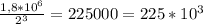 \frac{1,8*10^{6} }{2^{3} }=225000=225*10^{3}