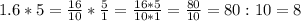 1.6 * 5 = \frac{16}{10} * \frac{5}{1 } = \frac{16*5}{10 * 1} = \frac{80}{10} = 80 : 10=&#10;8