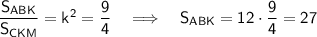 \sf \dfrac{S_{ABK}}{S_{CKM}}=k^2=\dfrac{9}{4}~~~\Longrightarrow~~~ S_{ABK}=12\cdot \dfrac{9}{4}=27