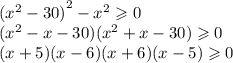 {( {x}^{2} - 30) }^{2} - {x}^{2} \geqslant 0 \\ ( {x}^{2} - x - 30)( {x}^{2} + x - 30) \geqslant 0 \\ (x + 5)(x - 6)(x + 6)(x - 5) \geqslant 0