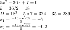 5 x^{2} -36x+7=0 \\ &#10;k=36/2=18 \\ &#10;D= 18^{2} - 5*7=324-35=289 \\ &#10; x_{1} = \frac{-18- \sqrt{289} }{5} = -7 \\ &#10; x_{2} = \frac{-18+ \sqrt{289} }{5} = -0.2&#10;