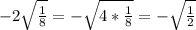 -2 \sqrt{ \frac{1}{8} } =- \sqrt{4* \frac{1}{8} }=- \sqrt{ \frac{1}{2} }