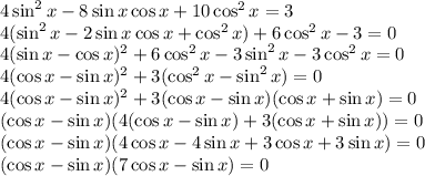 4\sin^2x-8\sin x\cos x+10\cos^2x=3\\4(\sin^2x-2\sin x\cos x+\cos^2x)+6\cos^2x-3=0\\4(\sin x-\cos x)^2+6\cos^2x-3\sin^2x-3\cos^2x=0\\4(\cos x-\sin x)^2+3(\cos^2x-\sin^2x)=0\\4(\cos x-\sin x)^2+3(\cos x-\sin x)(\cos x+\sin x)=0\\(\cos x-\sin x)(4(\cos x-\sin x)+3(\cos x+\sin x))=0\\(\cos x-\sin x)(4\cos x-4\sin x+3\cos x+3\sin x)=0\\(\cos x-\sin x)(7\cos x-\sin x)=0