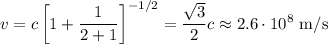 \displaystyle&#10;v = c\left[1+\frac{1}{2+1}\right]^{-1/2} = \frac{\sqrt{3}}{2}c \approx 2.6\cdot10^{8} \text{ m/s}