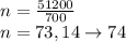 n = \frac{51 200}{700} \\ n = 73,14 \to 74