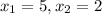 x_{1}=5, x_{2}=2