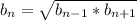 b_n= \sqrt{b_{n-1}*b_{n+1}}