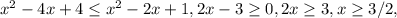 x^2-4x+4 \leq x^2-2x+1,2x-3 \geq 0, 2x \geq 3, x \geq 3/2 ,