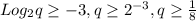 Log_{2}q \geq -3, q \geq 2^{-3} , q \geq \frac{1}{8}